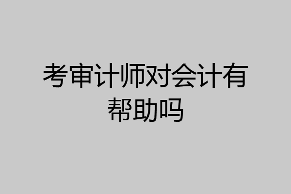 考审计师对会计有帮助吗
