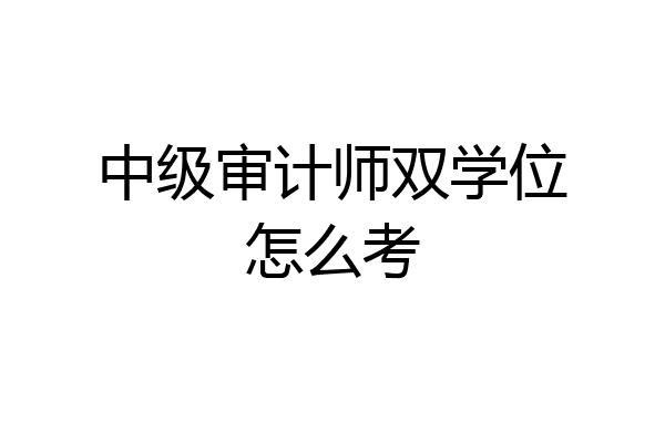 中级审计师双学位怎么考