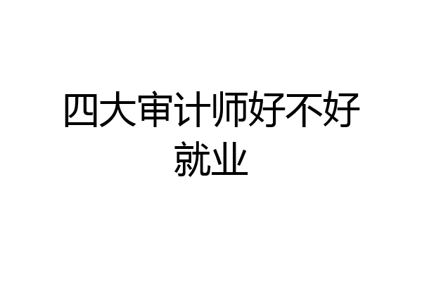 四大审计师好不好就业