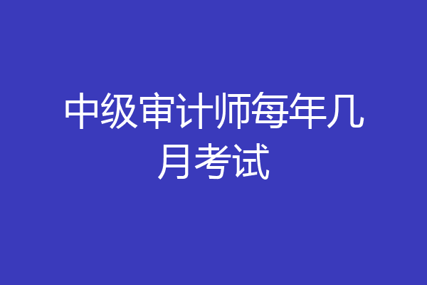 中级审计师每年几月考试