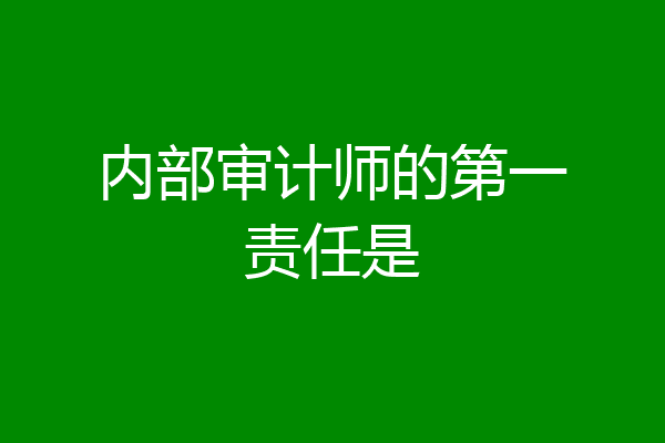 内部审计师的第一责任是