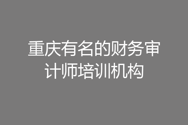 重庆有名的财务审计师培训机构