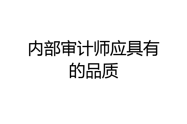 内部审计师应具有的品质