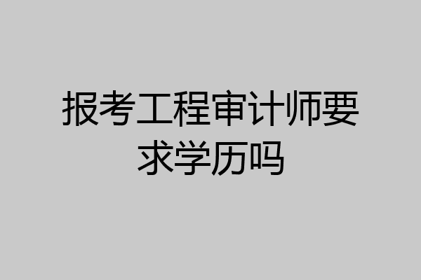 报考工程审计师要求学历吗