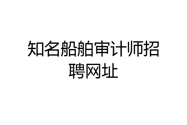 知名船舶审计师招聘网址