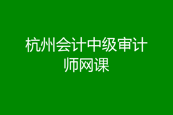 杭州会计中级审计师网课