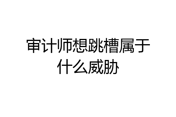 审计师想跳槽属于什么威胁