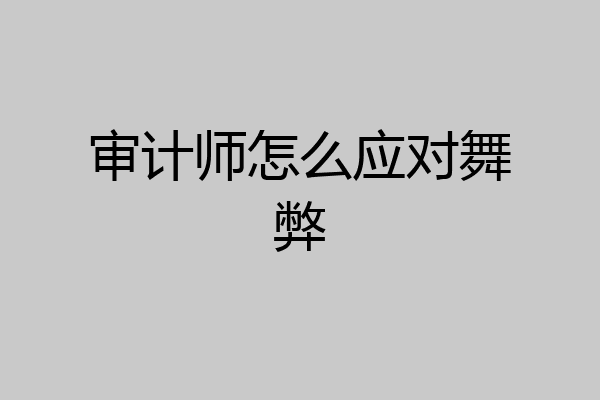审计师怎么应对舞弊
