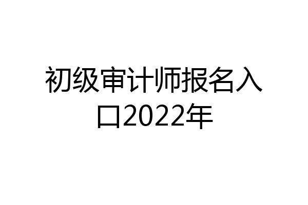 初级审计师报名入口2022年