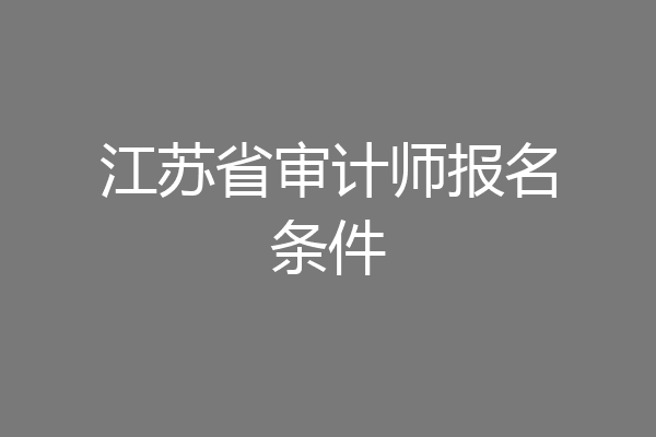 江苏省审计师报名条件