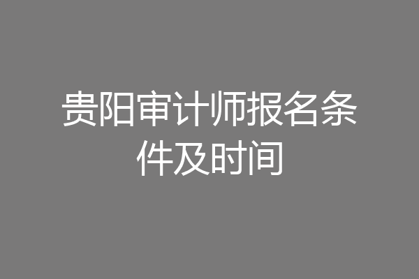 贵阳审计师报名条件及时间