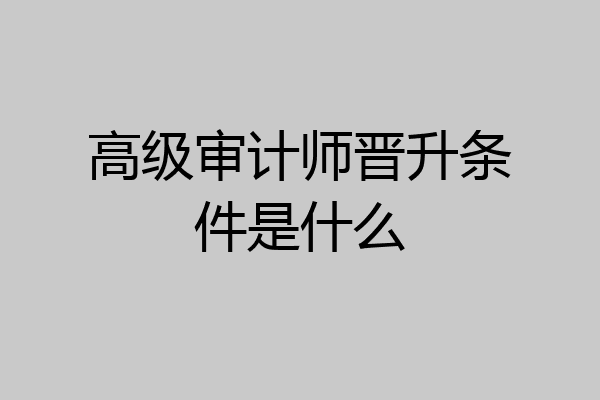 高级审计师晋升条件是什么