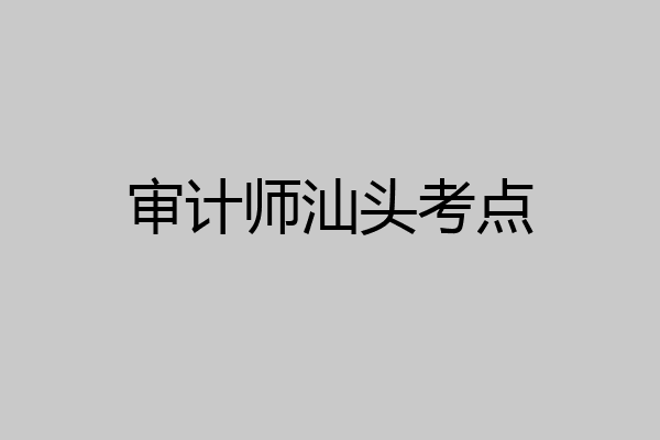 审计师汕头考点
