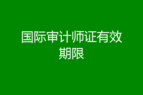 国际审计师证有效期限