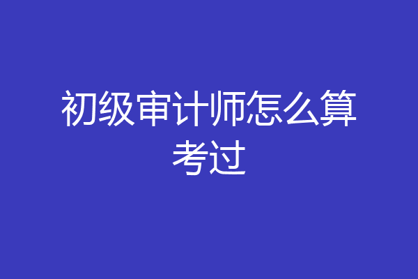 初级审计师怎么算考过