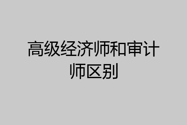 高级经济师和审计师区别