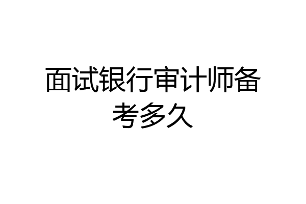 面试银行审计师备考多久