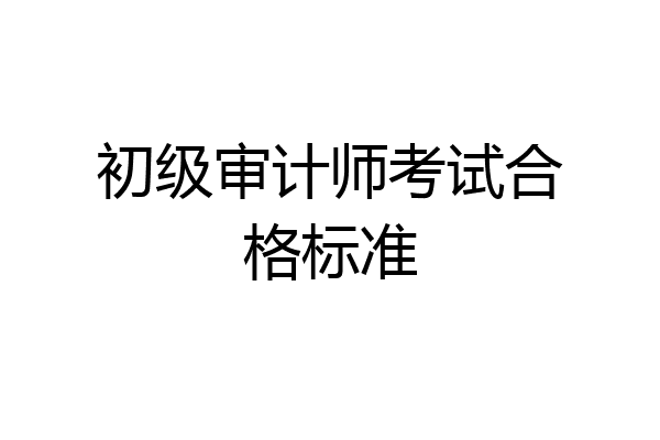 初级审计师考试合格标准
