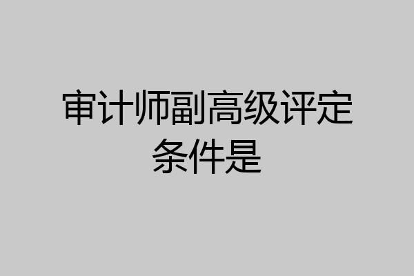 审计师副高级评定条件是