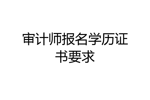审计师报名学历证书要求