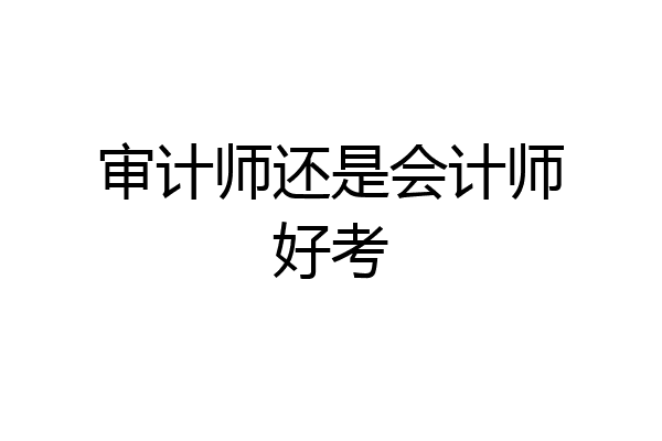审计师还是会计师好考