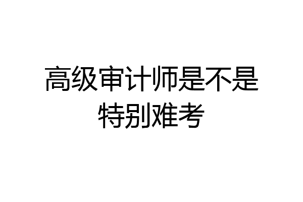 高级审计师是不是特别难考