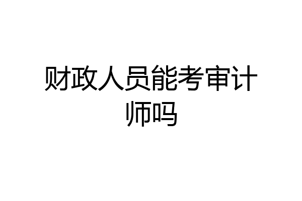 财政人员能考审计师吗
