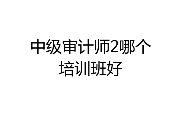 中级审计师2哪个培训班好