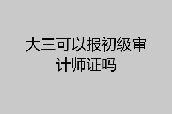 大三可以报初级审计师证吗