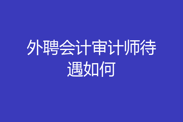外聘会计审计师待遇如何