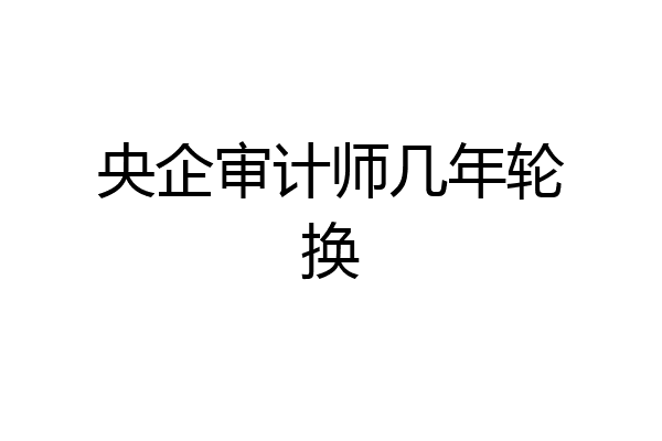 央企审计师几年轮换