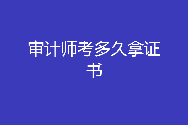 审计师考多久拿证书