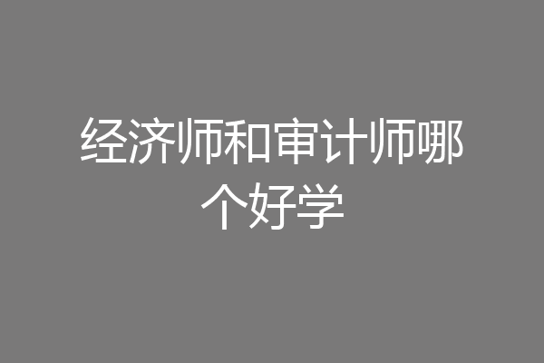 经济师和审计师哪个好学