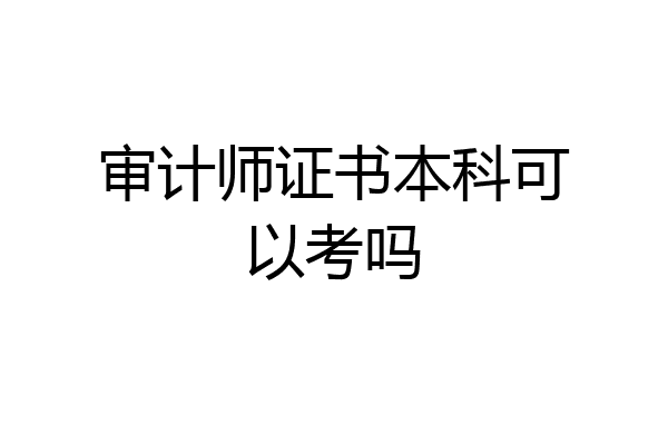 审计师证书本科可以考吗