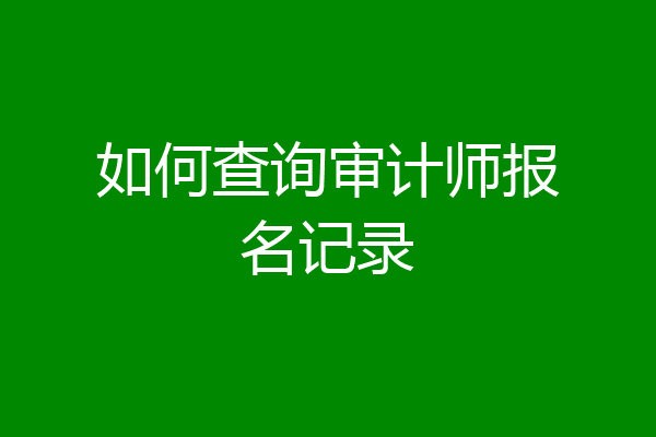 如何查询审计师报名记录