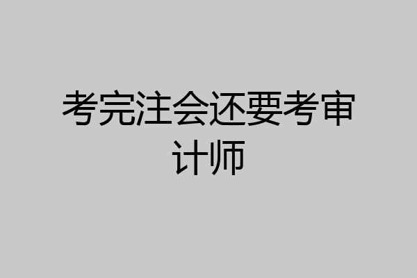 考完注会还要考审计师