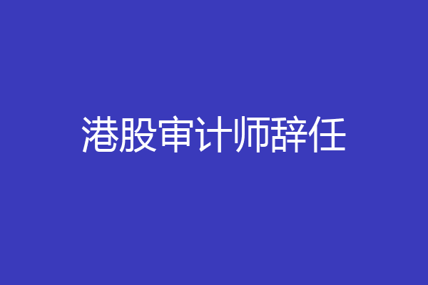 港股审计师辞任
