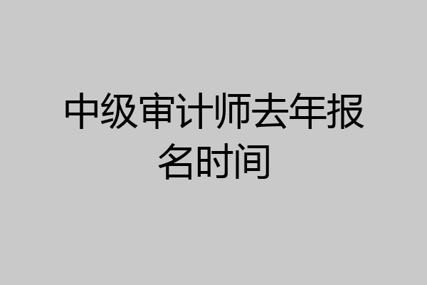 中级审计师去年报名时间