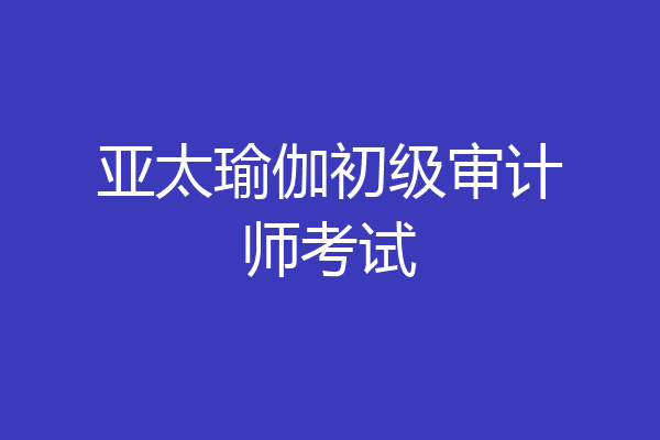 亚太瑜伽初级审计师考试