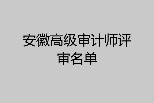 安徽高级审计师评审名单