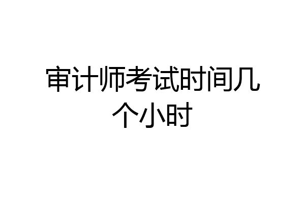 审计师考试时间几个小时