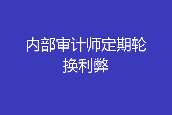内部审计师定期轮换利弊