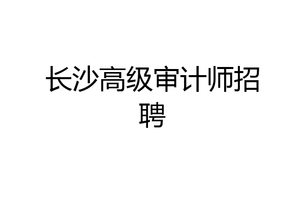 长沙高级审计师招聘