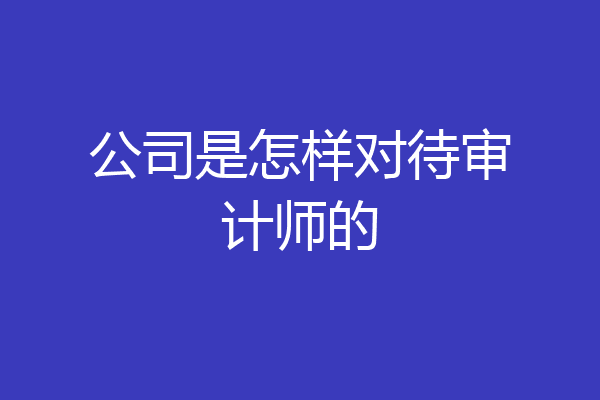 公司是怎样对待审计师的