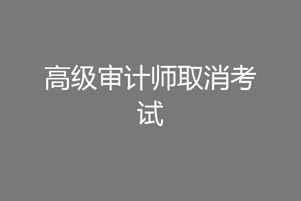 高级审计师取消考试