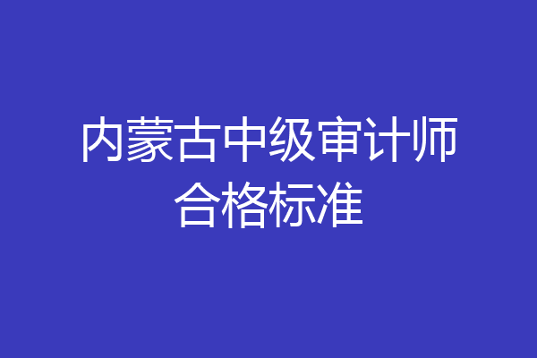 内蒙古中级审计师合格标准