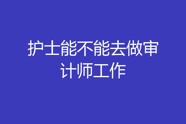 护士能不能去做审计师工作