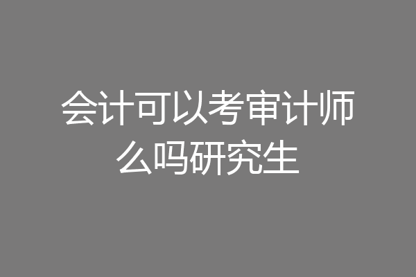 会计可以考审计师么吗研究生