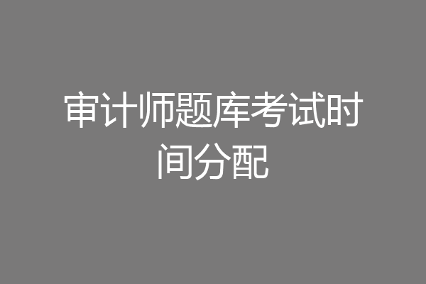 审计师题库考试时间分配