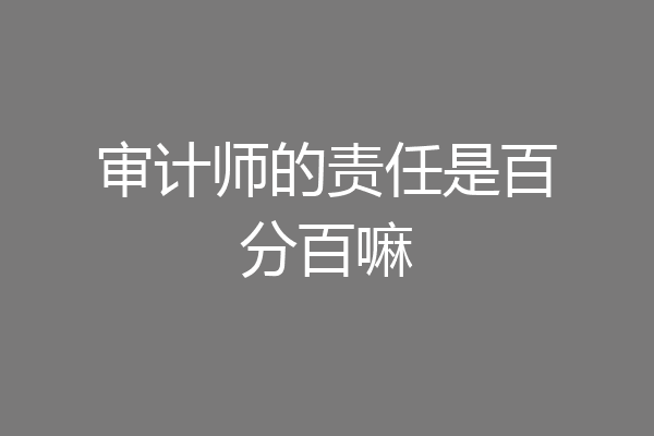 审计师的责任是百分百嘛